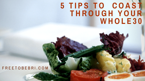 5 Tips To Coast Through Your Whole30 | FreeToBeBri.com